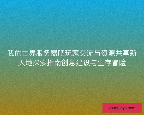 我的世界服务器吧玩家交流与资源共享新天地探索指南创意建设与生存冒险