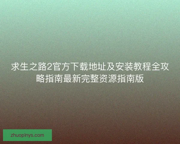 求生之路2官方下载地址及安装教程全攻略指南最新完整资源指南版 求生之路2官方下载地址及安装教程全攻略指南最新完整资源指南版