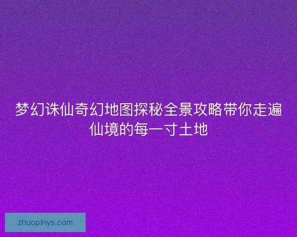 梦幻诛仙奇幻地图探秘全景攻略带你走遍仙境的每一寸土地
