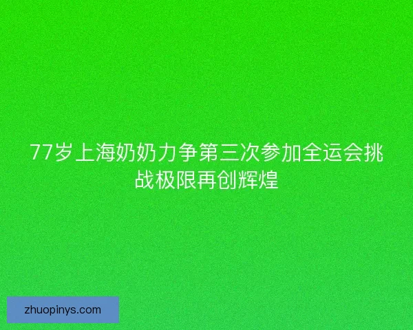 77岁上海奶奶力争第三次参加全运会挑战极限再创辉煌