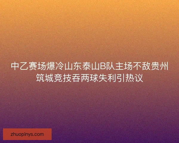 中乙赛场爆冷山东泰山B队主场不敌贵州筑城竞技吞两球失利引热议