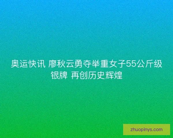 奥运快讯 廖秋云勇夺举重女子55公斤级银牌 再创历史辉煌