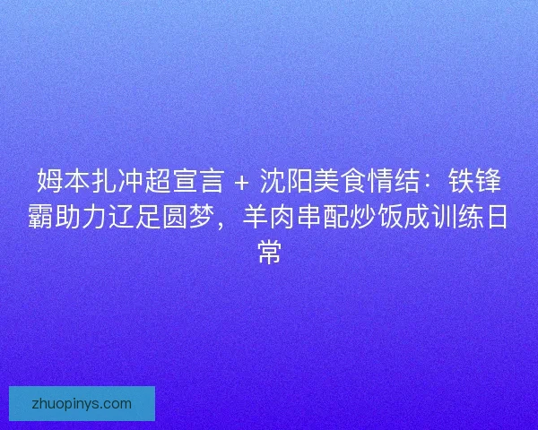 姆本扎冲超宣言 + 沈阳美食情结：铁锋霸助力辽足圆梦，羊肉串配炒饭成训练日常