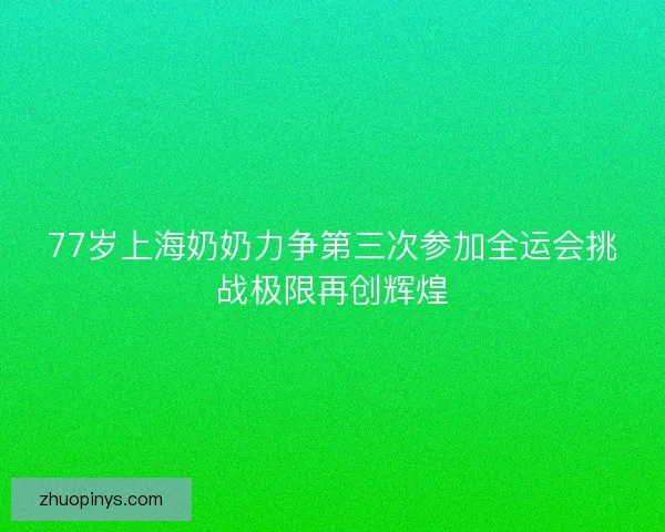 77岁上海奶奶力争第三次参加全运会挑战极限再创辉煌 77岁上海奶奶力争第三次参加全运会挑战极限再创辉煌
