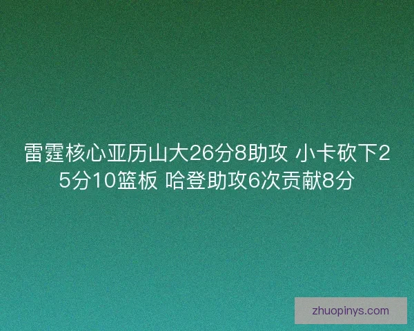 雷霆核心亚历山大26分8助攻 小卡砍下25分10篮板 哈登助攻6次贡献8分 雷霆核心亚历山大26分8助攻 小卡砍下25分10篮板 哈登助攻6次贡献8分