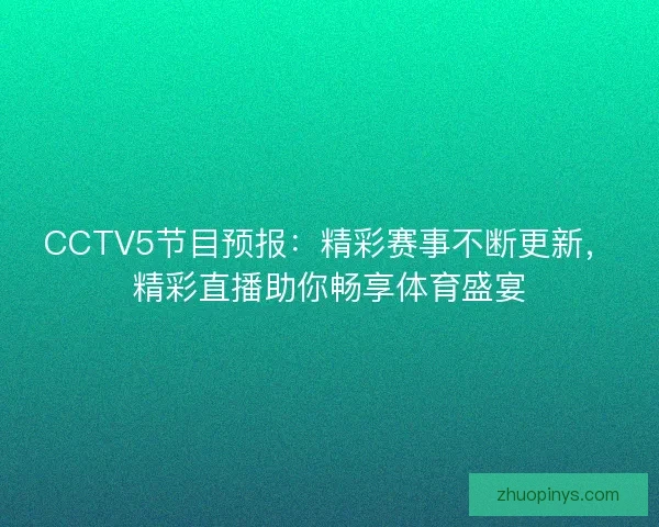 CCTV5节目预报：精彩赛事不断更新，精彩直播助你畅享体育盛宴