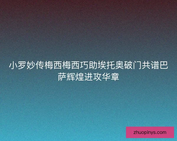 小罗妙传梅西梅西巧助埃托奥破门共谱巴萨辉煌进攻华章 小罗妙传梅西梅西巧助埃托奥破门共谱巴萨辉煌进攻华章